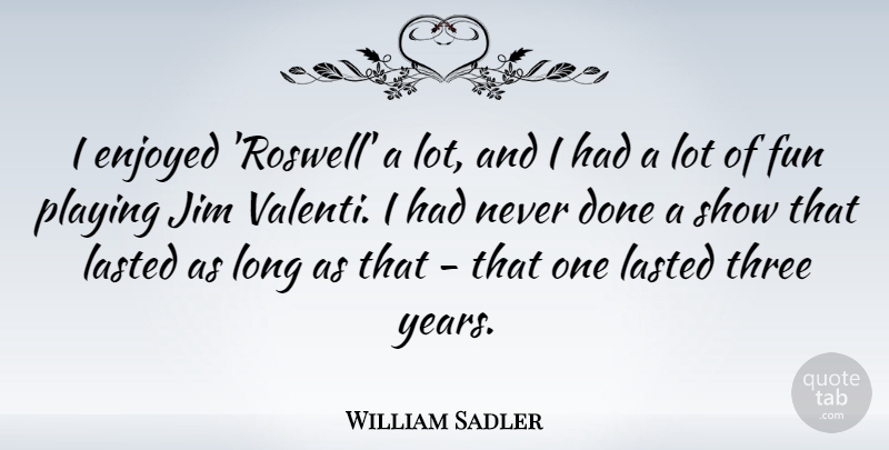 William Sadler Quote About Jim, Lasted, Playing: I Enjoyed Roswell A Lot...
