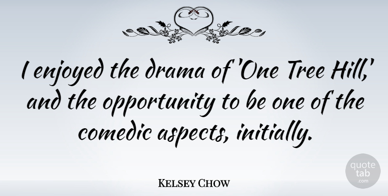 Kelsey Chow Quote About Comedic, Enjoyed, Opportunity: I Enjoyed The Drama Of...