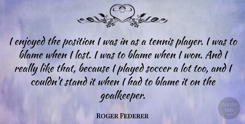 Roger Federer Quote About Soccer, Player, Tennis: I Enjoyed The Position I...