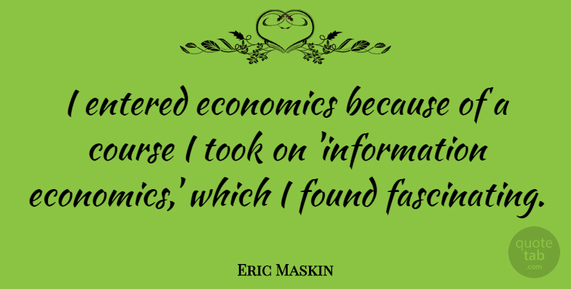 Eric Maskin Quote About Entered, Took: I Entered Economics Because Of...