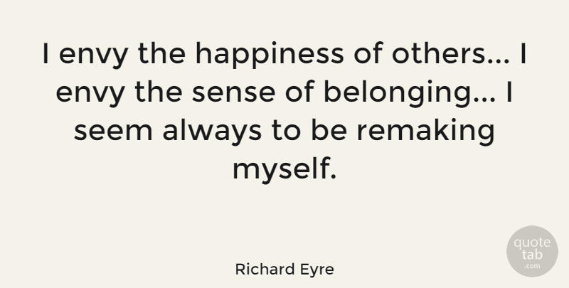 Richard Eyre Quote About Happiness, Seem: I Envy The Happiness Of...