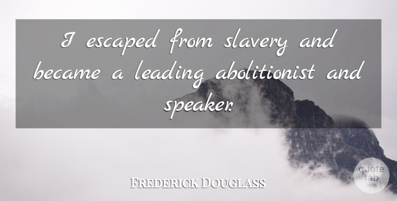 Frederick Douglass Quote About Slavery, Abolitionist, Speakers: I Escaped From Slavery And...