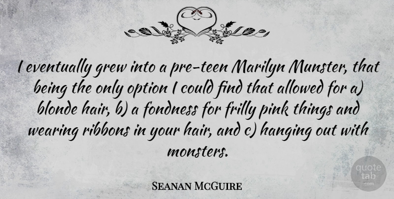 Seanan McGuire Quote About Allowed, Eventually, Fondness, Grew, Hanging: I Eventually Grew Into A...