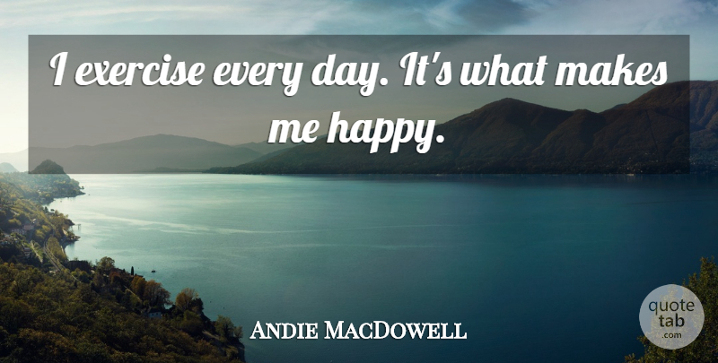 Andie MacDowell Quote About undefined: I Exercise Every Day Its...
