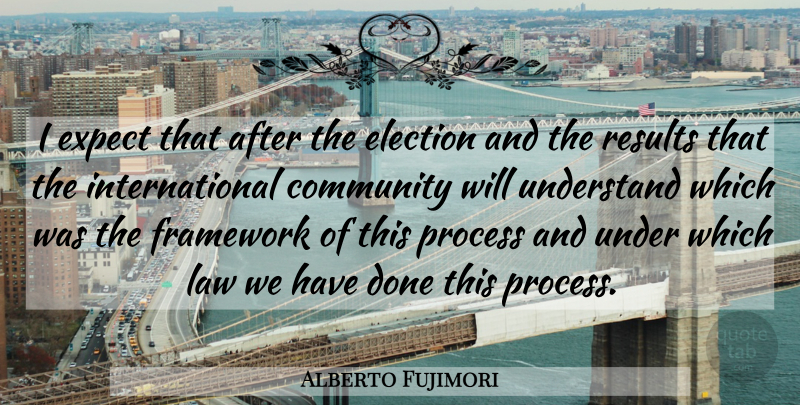 Alberto Fujimori Quote About Expect, Framework, Process, Results, Understand: I Expect That After The...