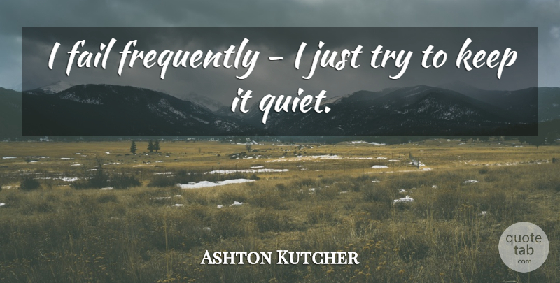 Ashton Kutcher Quote About Trying, Quiet, Failing: I Fail Frequently I Just...