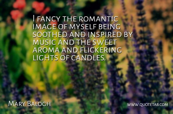 Mary Balogh Quote About Fancy, Flickering, Image, Inspired, Lights: I Fancy The Romantic Image...