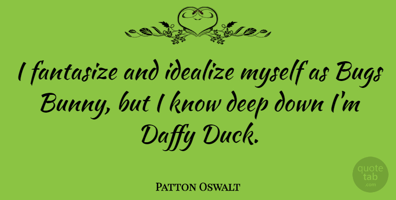 Patton Oswalt Quote About Ducks, Daffy Duck, Bugs: I Fantasize And Idealize Myself...