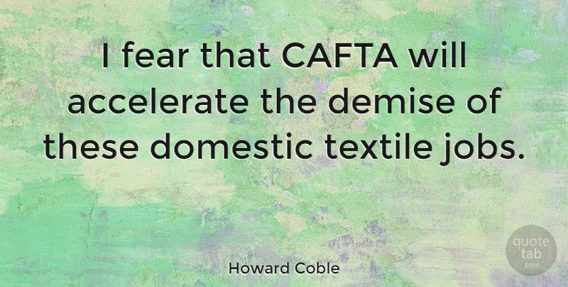 Howard Coble Quote About Jobs, Demise, Textiles: I Fear That Cafta Will...