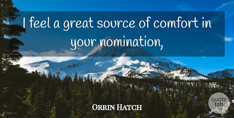 Orrin Hatch Quote About Comfort, Great, Source: I Feel A Great Source...