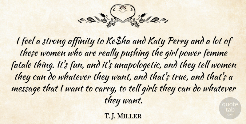 T. J. Miller Quote About Affinity, Femme, Girl, Girls, Message: I Feel A Strong Affinity...