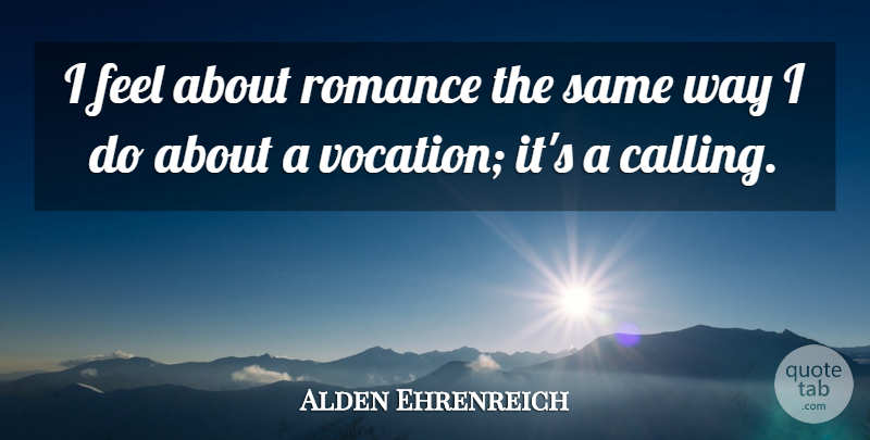 Alden Ehrenreich Quote About Romance, Way, Calling: I Feel About Romance The...