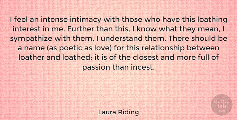Laura Riding Quote About Closest, Full, Further, Intense, Interest: I Feel An Intense Intimacy...