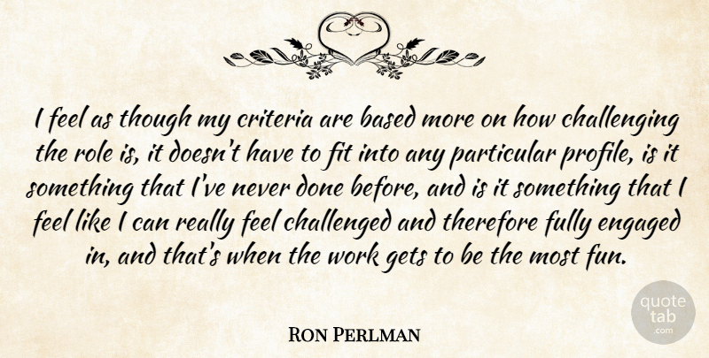 Ron Perlman Quote About Based, Challenged, Criteria, Engaged, Fit: I Feel As Though My...