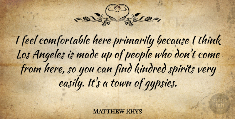 Matthew Rhys Quote About Thinking, People, Towns: I Feel Comfortable Here Primarily...