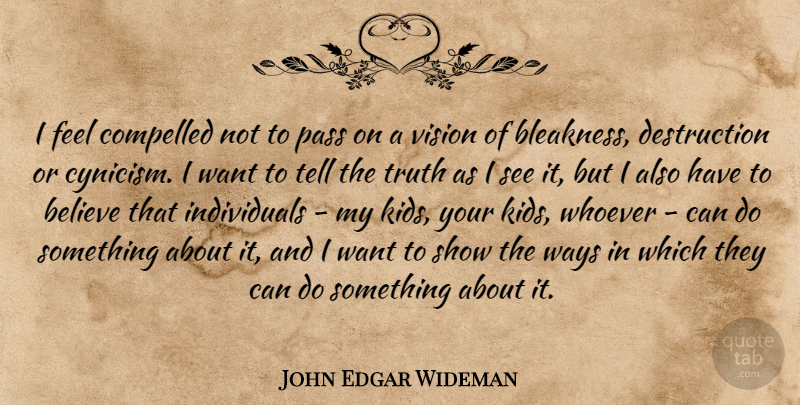 John Edgar Wideman Quote About Believe, Pass, Truth, Ways, Whoever: I Feel Compelled Not To...