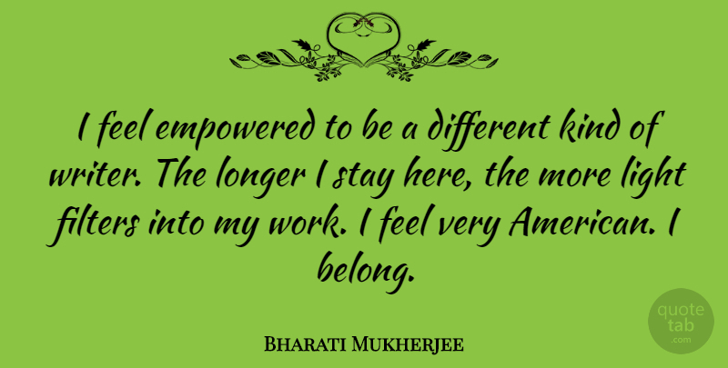 Bharati Mukherjee Quote About Light, Filters, Different: I Feel Empowered To Be...