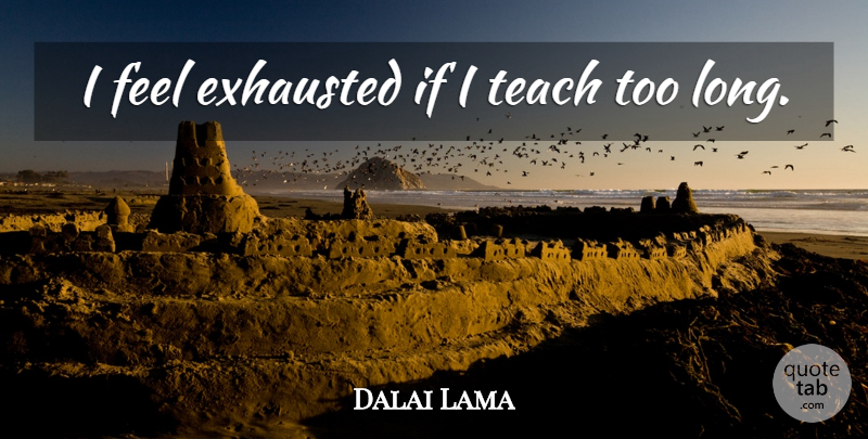 Dalai Lama Quote About undefined: I Feel Exhausted If I...