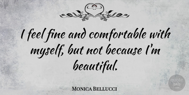 Monica Bellucci Quote About Beautiful, Fine, Feels: I Feel Fine And Comfortable...