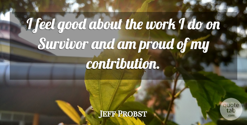 Jeff Probst Quote About Feel Good, Proud, Survivor: I Feel Good About The...