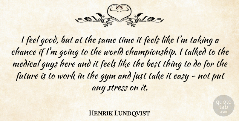 Henrik Lundqvist Quote About Best, Chance, Easy, Feels, Future: I Feel Good But At...