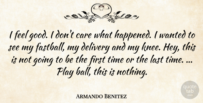 Armando Benitez Quote About Care, Delivery, Last, Time: I Feel Good I Dont...