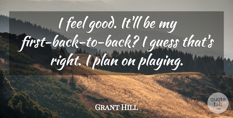 Grant Hill Quote About Guess, Plan: I Feel Good Itll Be...