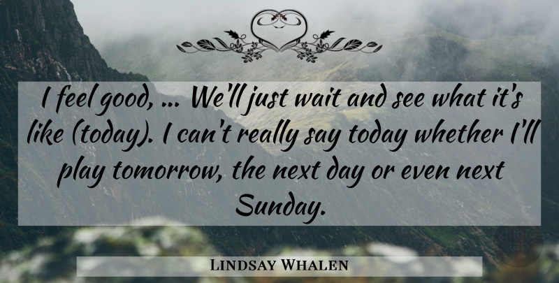Lindsay Whalen Quote About Next, Today, Wait, Whether: I Feel Good Well Just...