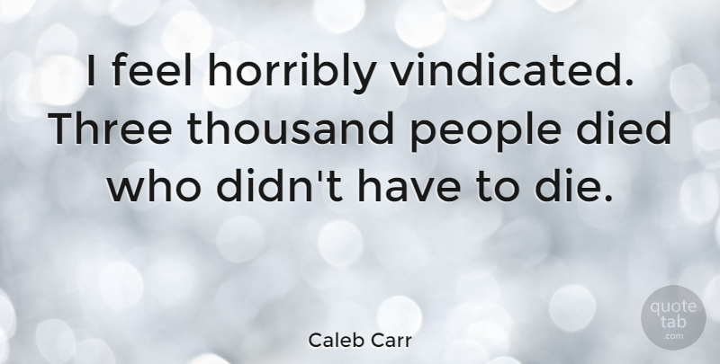 Caleb Carr Quote About American Novelist, Died, Horribly, People: I Feel Horribly Vindicated Three...
