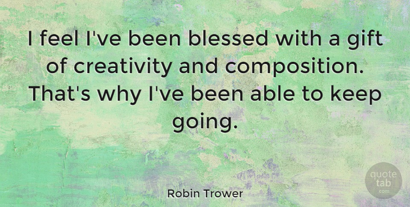 Robin Trower Quote About Blessed, Creativity, Able: I Feel Ive Been Blessed...