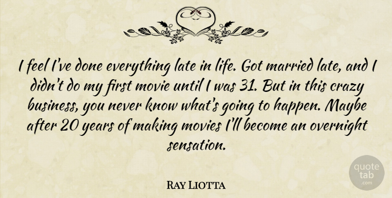 Ray Liotta Quote About Business, Crazy, Late, Life, Married: I Feel Ive Done Everything...
