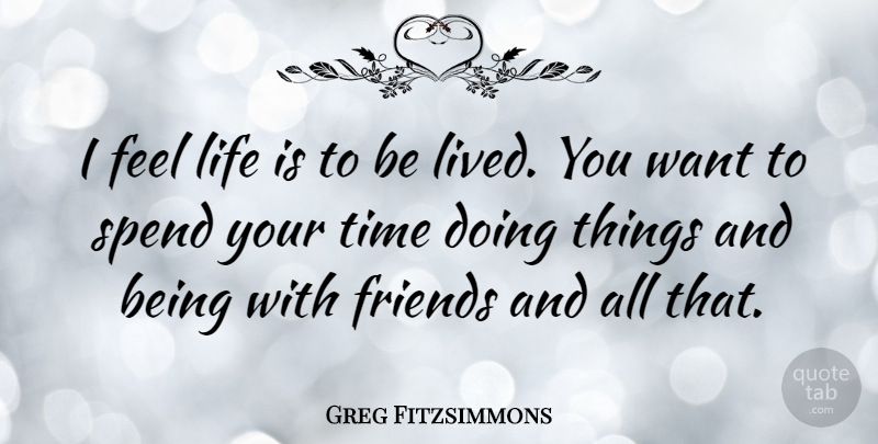 Greg Fitzsimmons Quote About Want, Life Is, Feels: I Feel Life Is To...