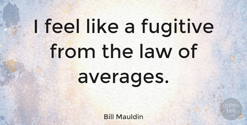 Bill Mauldin Quote About Science, Law, Average: I Feel Like A Fugitive...