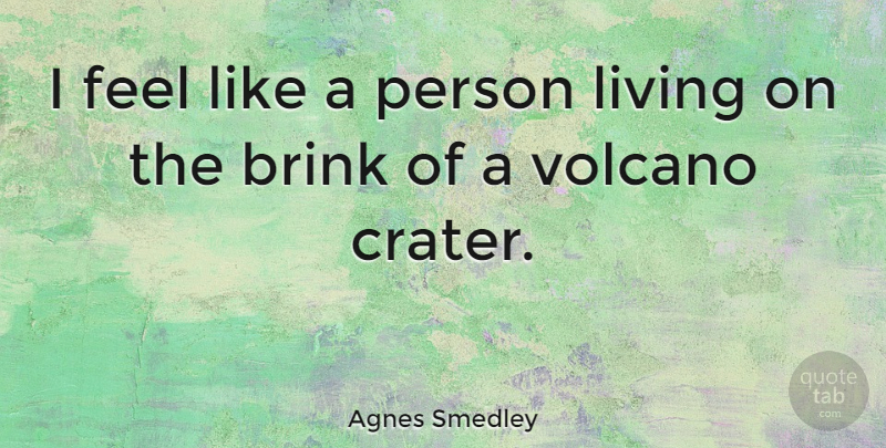 Agnes Smedley Quote About Volcanoes, Feels, Persons: I Feel Like A Person...