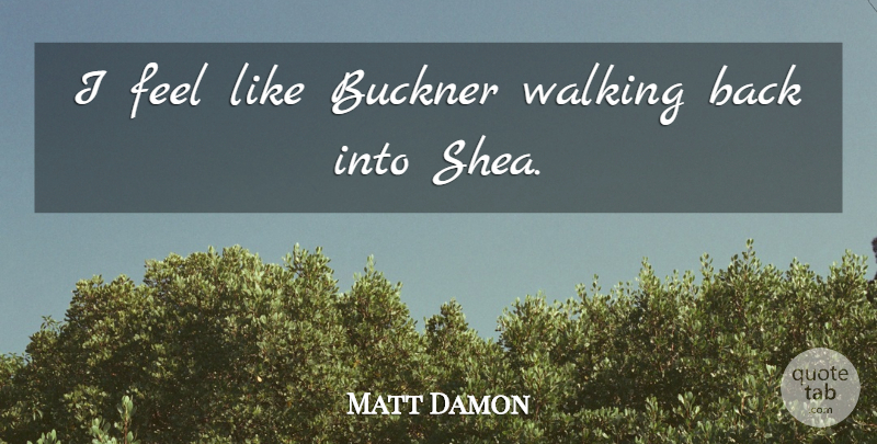 Matt Damon Quote About Walking: I Feel Like Buckner Walking...