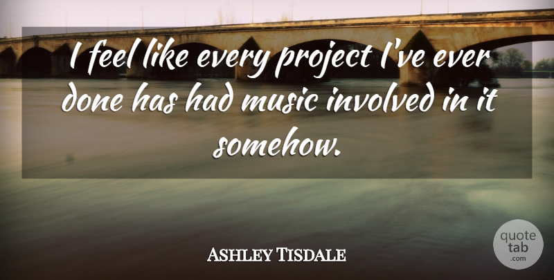 Ashley Tisdale Quote About Done, Projects, Feels: I Feel Like Every Project...