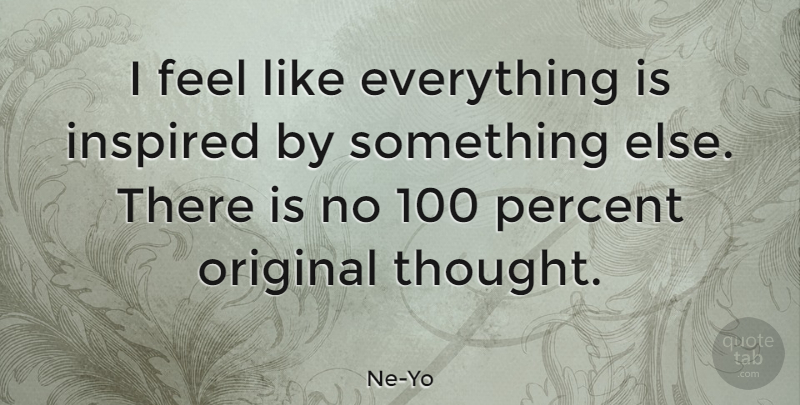 Ne-Yo Quote About Original Thought, Inspired, Feels: I Feel Like Everything Is...