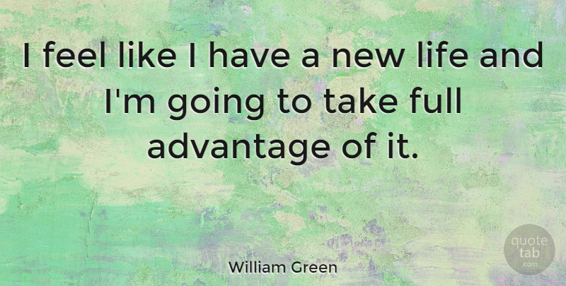William Green Quote About Life: I Feel Like I Have...