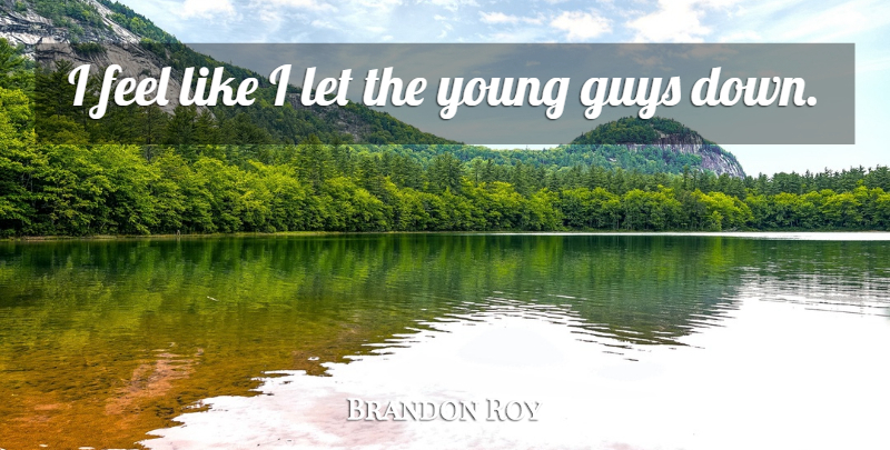 Brandon Roy Quote About Guys: I Feel Like I Let...