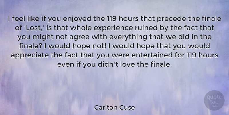 Carlton Cuse Quote About Agree, Appreciate, Enjoyed, Experience, Fact: I Feel Like If You...