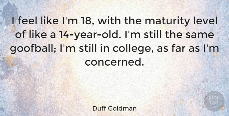 Duff Goldman Quote About Maturity, College, Years: I Feel Like Im 18...