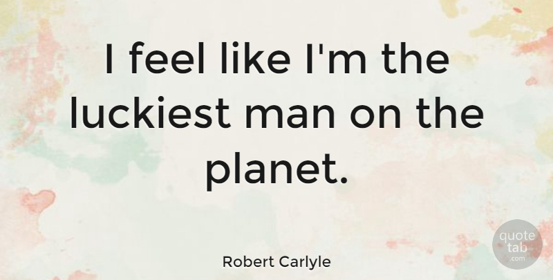 Robert Carlyle Quote About Men, Planets, Feels: I Feel Like Im The...
