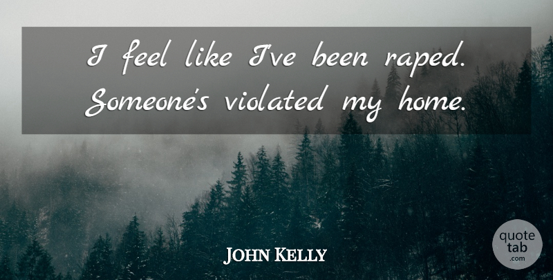 John Kelly Quote About Violated: I Feel Like Ive Been...