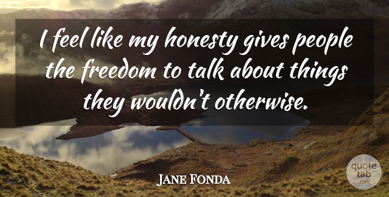 Jane Fonda Quote About Honesty, People, Giving: I Feel Like My Honesty...