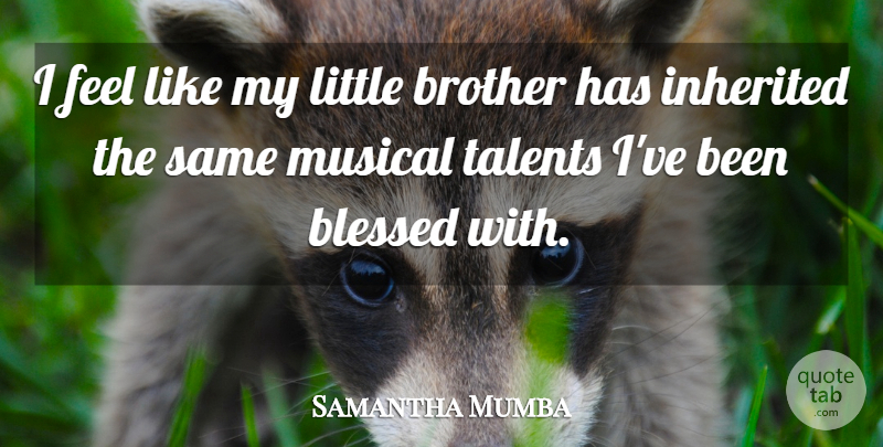 Samantha Mumba Quote About Blessed, Brother, Inherited, Musical, Talents: I Feel Like My Little...