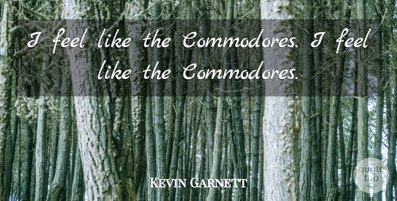 Kevin Garnett Quote About undefined: I Feel Like The Commodores...
