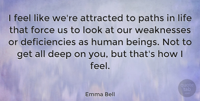 Emma Bell Quote About Path, Weakness, Looks: I Feel Like Were Attracted...