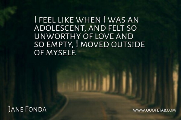 Jane Fonda Quote About Empty, Feels, Moved: I Feel Like When I...