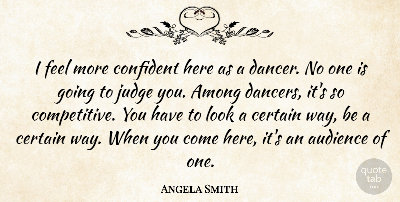 Angela Smith Quote About Among, Audience, Certain, Confident, Judge: I Feel More Confident Here...