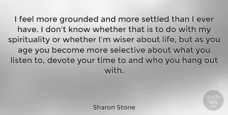 Sharon Stone Quote About Age, Devote, Grounded, Hang, Life: I Feel More Grounded And...